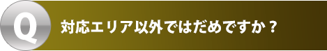 対応エリア以外ではだめですか?