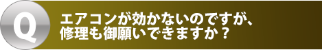 エアコンが効かないのですが、修理も御願いできますか?