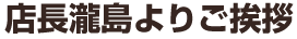 店長瀧島よりご挨拶